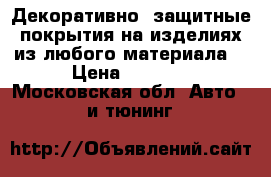 Декоративно _защитные покрытия на изделиях из любого материала  › Цена ­ 1 000 - Московская обл. Авто » GT и тюнинг   